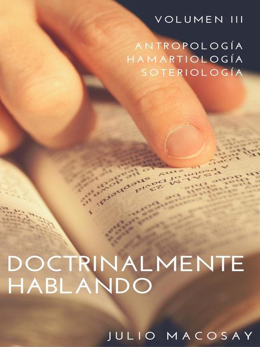 Title details for Volumen III — Antropología, Hamartiología y Soteriología: Doctrinalmente Hablando, #3 by Julio C. Macosay - Available